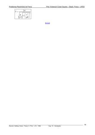 Problemas Resolvidos de Física                      Prof. Anderson Coser Gaudio – Depto. Física – UFES

                    2π
        T=
                             2
               g    ⎛ v2 ⎞
                 1+ ⎜    ⎟
               L    ⎝ gR ⎠

                                                  [Início]




________________________________________________________________________________________________________   19
                                       a
Resnick, Halliday, Krane - Física 2 - 4 Ed. - LTC - 1996. Cap. 15 – Oscilações
 