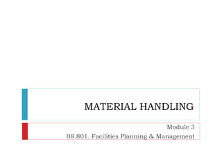 MATERIAL HANDLING
Module 3
08.801. Facilities Planning & Management
 