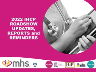 2022 IHCP
ROADSHOW
UPDATES,
REPORTS and
REMINDERS
1
 