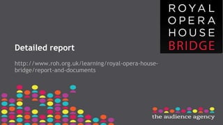 Detailed report
http://www.roh.org.uk/learning/royal-opera-house-
bridge/report-and-documents
 