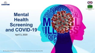 Occupational Health Services
8920 1445
Mental
Health
Screening
and COVID-19
April 3, 2020
Ref: The Anxiety and Depression Association of America, WashingtonTimes.com, Mary Alvord, PhD
 