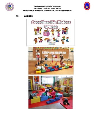 UNIVERSIDAD TÉCNICA DE ORURO
FACULTAD CIENCIAS DE LA SALUD
PROGRAMA DE ATENCIÓN TEMPRANA Y EDUCACIÓN INFANTIL
10. ANEXOS
 
