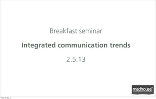 Breakfast seminar
Integrated communication trends
2.5.13
Friday, 24 May 13
 