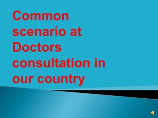 Common
scenario at
Doctors
consultation in
our country
 