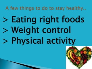 > Eating right foods
> Weight control
> Physical activity
 