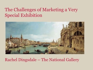 The Challenges of Marketing a Very Special ExhibitionRachel Dingsdale – The National Gallery 