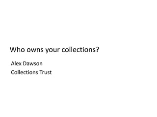 Who owns your collections? Alex Dawson Collections Trust 
