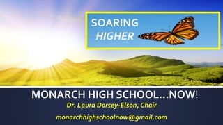 MONARCH HIGH SCHOOL…NOW!
Dr. Laura Dorsey-Elson, Chair
monarchhighschoolnow@gmail.com
SOARING
HIGHER
 