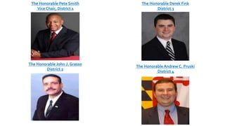 The Honorable Pete Smith
Vice Chair, District 1
The Honorable John J. Grasso
District 2
The Honorable Derek Fink
District 3
The Honorable Andrew C. Pruski
District 4
 