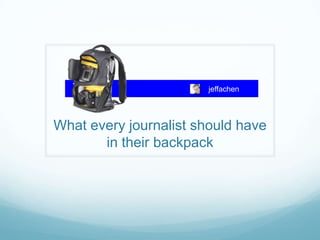 jeffachen What every journalist should have in their backpack 