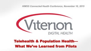 Telehealth & Population Health—
What We’ve Learned from Pilots
HIMSS Connected Health Conference, November 10, 2015
 