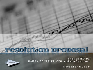 PRESENTED TO: RAMON GONZALEZ, CEO; myHomeSpot.com  November 17, 2011 Continue 