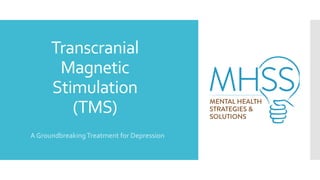 Transcranial
Magnetic
Stimulation
(TMS)
A GroundbreakingTreatment for Depression
 