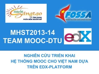 MHST2013-14
TEAM MOOC-DTU
NGHIÊN CỨU TRIỂN KHAI
HỆ THỐNG MOOC CHO VIỆT NAM DỰA
TRÊN EDX-PLATFORM

 