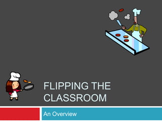 FLIPPING THE
CLASSROOM
An Overview
 