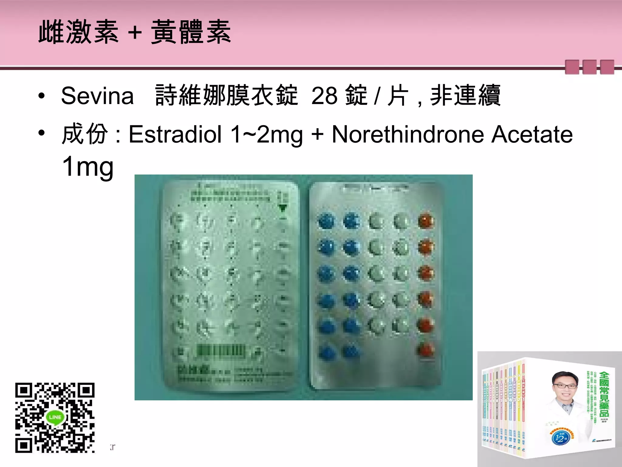 雌激素 + 黃體素
• Sevina   詩維娜膜衣錠 28 錠 / 片 , 非連續
• 成份 : Estradiol 1~2mg + Norethindrone Acetate
1mg
 