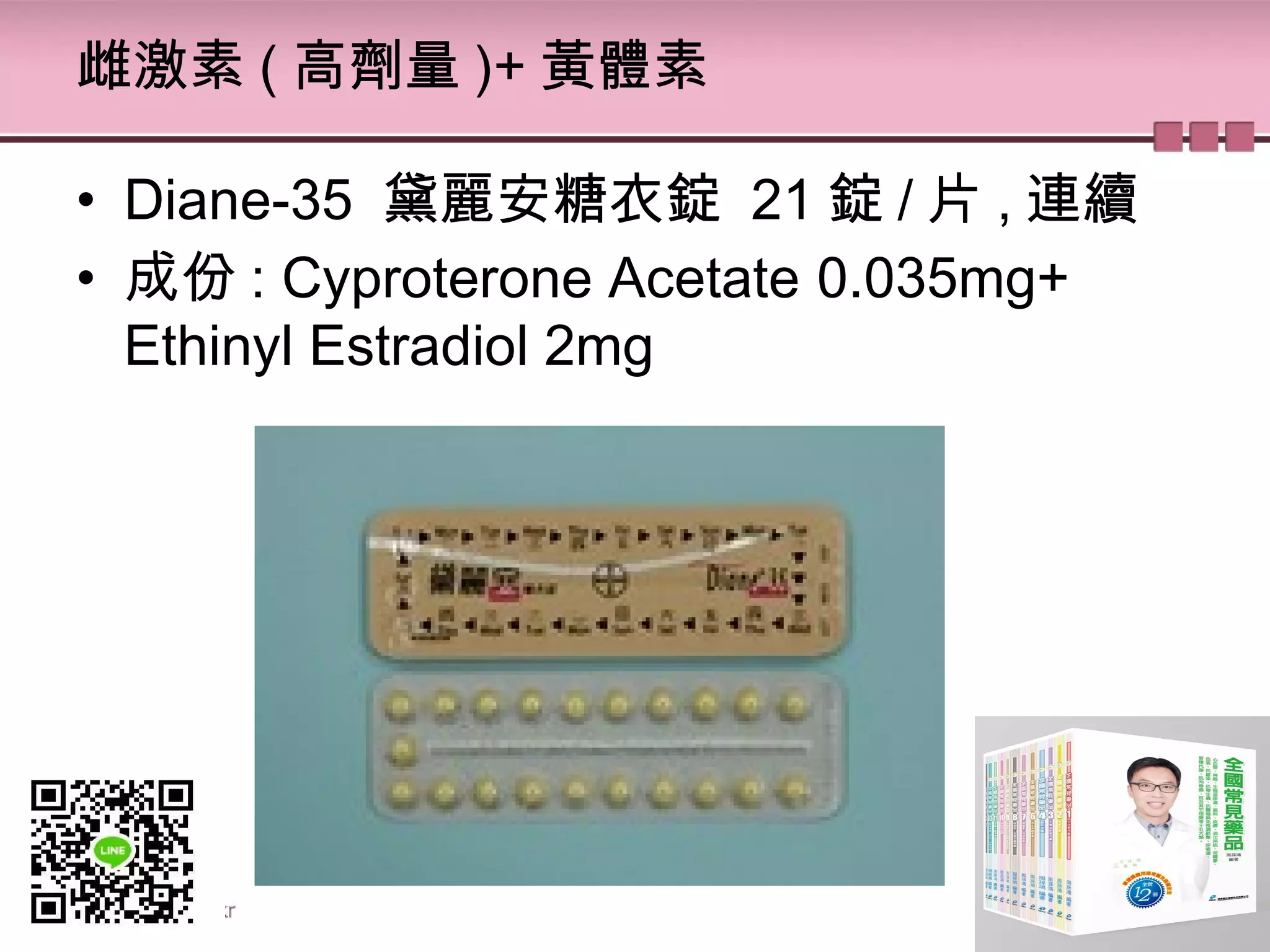 雌激素 ( 高劑量 )+ 黃體素
• Diane-35 黛麗安糖衣錠 21 錠 / 片 , 連續
• 成份 : Cyproterone Acetate 0.035mg+
Ethinyl Estradiol 2mg
 