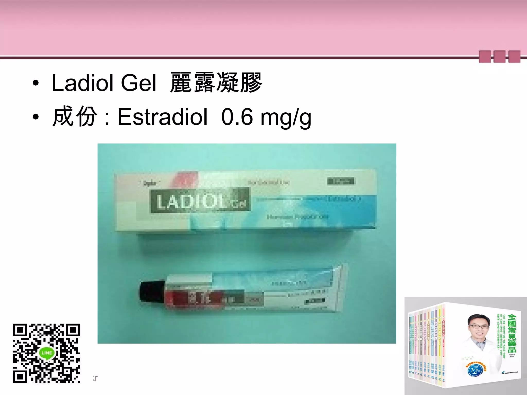 • Ladiol Gel 麗露凝膠
• 成份 : Estradiol 0.6 mg/g
 