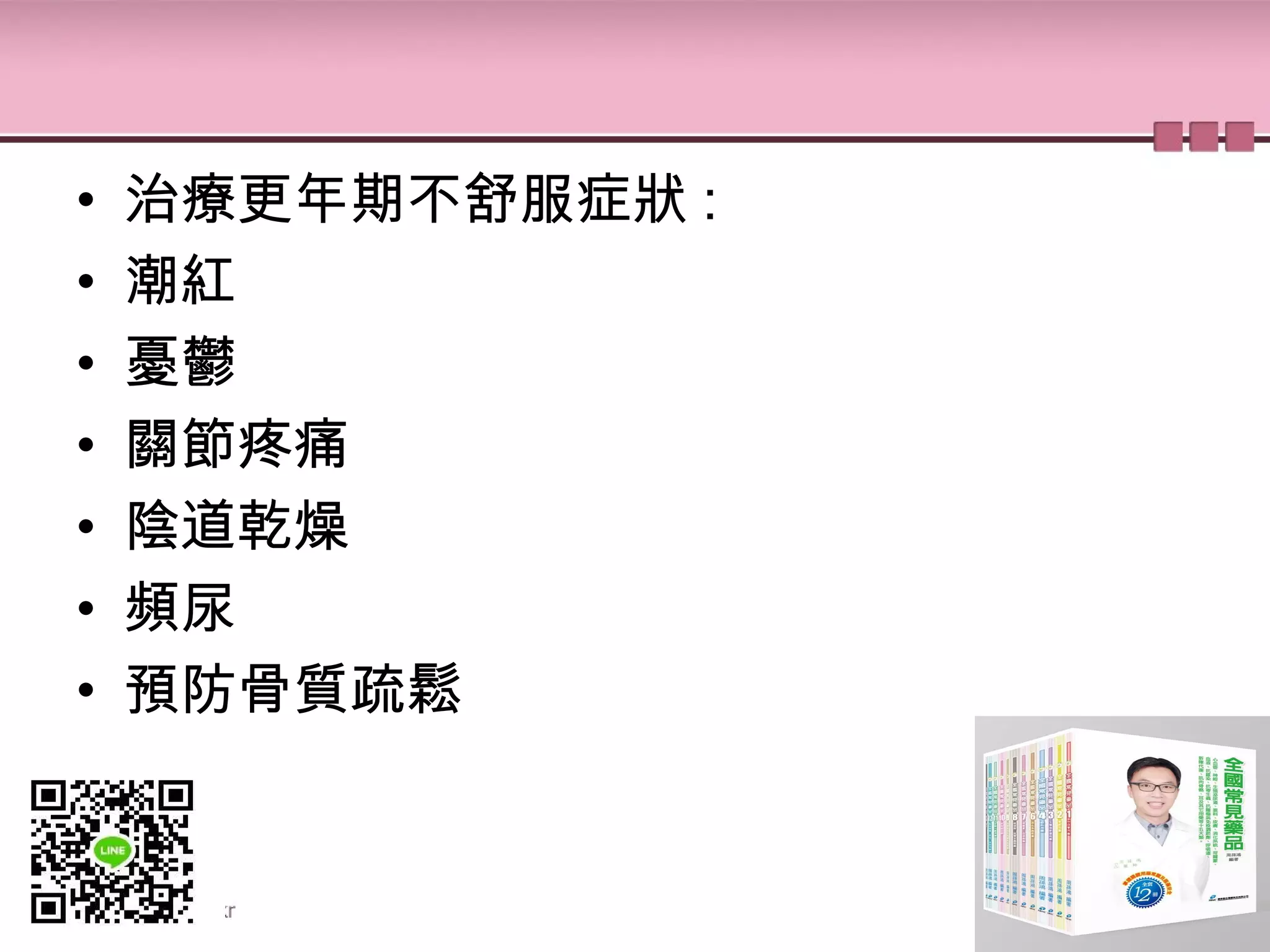 • 治療更年期不舒服症狀 :
• 潮紅
• 憂鬱
• 關節疼痛
• 陰道乾燥
• 頻尿
• 預防骨質疏鬆
 