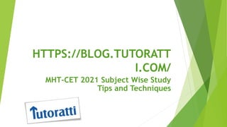 HTTPS://BLOG.TUTORATT
I.COM/
MHT-CET 2021 Subject Wise Study
Tips and Techniques
 