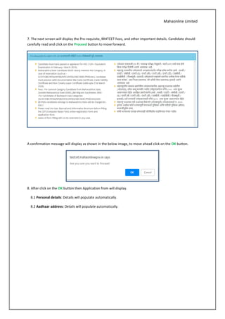 Mahaonline Limited
7. The next screen will display the Pre-requisite, MHTCET Fees, and other important details. Candidate should
carefully read and click on the Proceed button to move forward.
A confirmation message will display as shown in the below image, to move ahead click on the OK button.
8. After click on the OK button then Application from will display.
8.1 Personal details: Details will populate automatically.
8.2 Aadhaar address: Details will populate automatically.
 