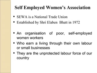 Self Employed Women’s Association <ul><li>SEWA is a National Trade Union </li></ul><ul><li>Established by Shri Elaben  Bha...