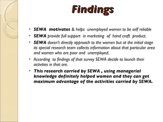 Findings <ul><li>SEWA  motivates  & helps  unemployed women to be self reliable </li></ul><ul><li>SEWA  provide full suppo...
