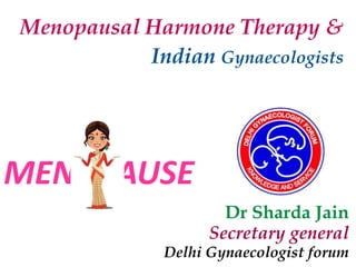 Menopausal Harmone Therapy &
Indian Gynaecologists
Dr Sharda Jain
Secretary general
Delhi Gynaecologist forum
MENOPAUSE
 