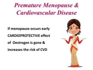 Premature Menopause &
Cardiovascular Disease
If menopause occurs early
CARDIOPROTECTIVE effect
of Oestrogen is gone &
incr...