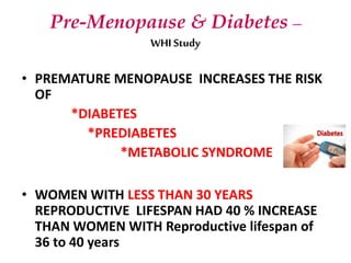 Pre-Menopause & Diabetes –
WHI Study
• PREMATURE MENOPAUSE INCREASES THE RISK
OF
*DIABETES
*PREDIABETES
*METABOLIC SYNDROM...