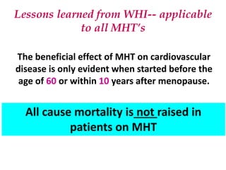 Lessons learned from WHI-- applicable
to all MHT’s
The beneficial effect of MHT on cardiovascular
disease is only evident ...