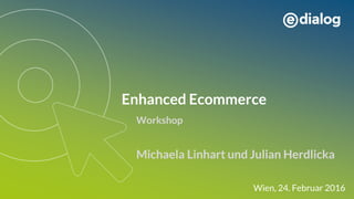 Enhanced Ecommerce
Michaela Linhart und Julian Herdlicka
Wien, 24. Februar 2016
Workshop
 