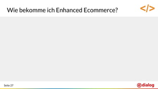 Seite 27
Wie bekomme ich Enhanced Ecommerce? </>
 