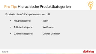 Seite 40
Pro Tip: Hierachische Produktkategorien
Produkte bis zu 5 Kategorien zuordnen z.B.
• Hauptkategorie: Wein
• 1. Unterkategorie: Weißwein
• 2. Unterkategorie: Grüner Veltliner
 