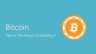 Bitcoin
Fad or The Future of Currency?
 
