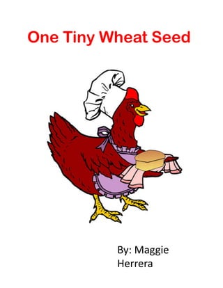 One Tiny Wheat Seed




          By:	
  Maggie	
  
          Herrera	
  
 