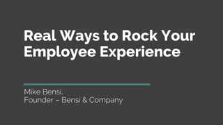 Real Ways to Rock Your
Employee Experience
Mike Bensi,
Founder – Bensi & Company
 