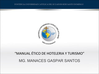 “MANUAL ÉTICO DE HOTELERIA Y TURISMO”
MG. MANACES GASPAR SANTOS
 