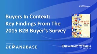Buyers In Context:
Key Findings From The
2015 B2B Buyer's Survey
#B2BBuyer
SPONSORED BY
 