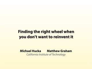 Finding the right wheel when
you don't want to reinvent it
Michael Hucka Matthew Graham 
California Institute of Technology
 