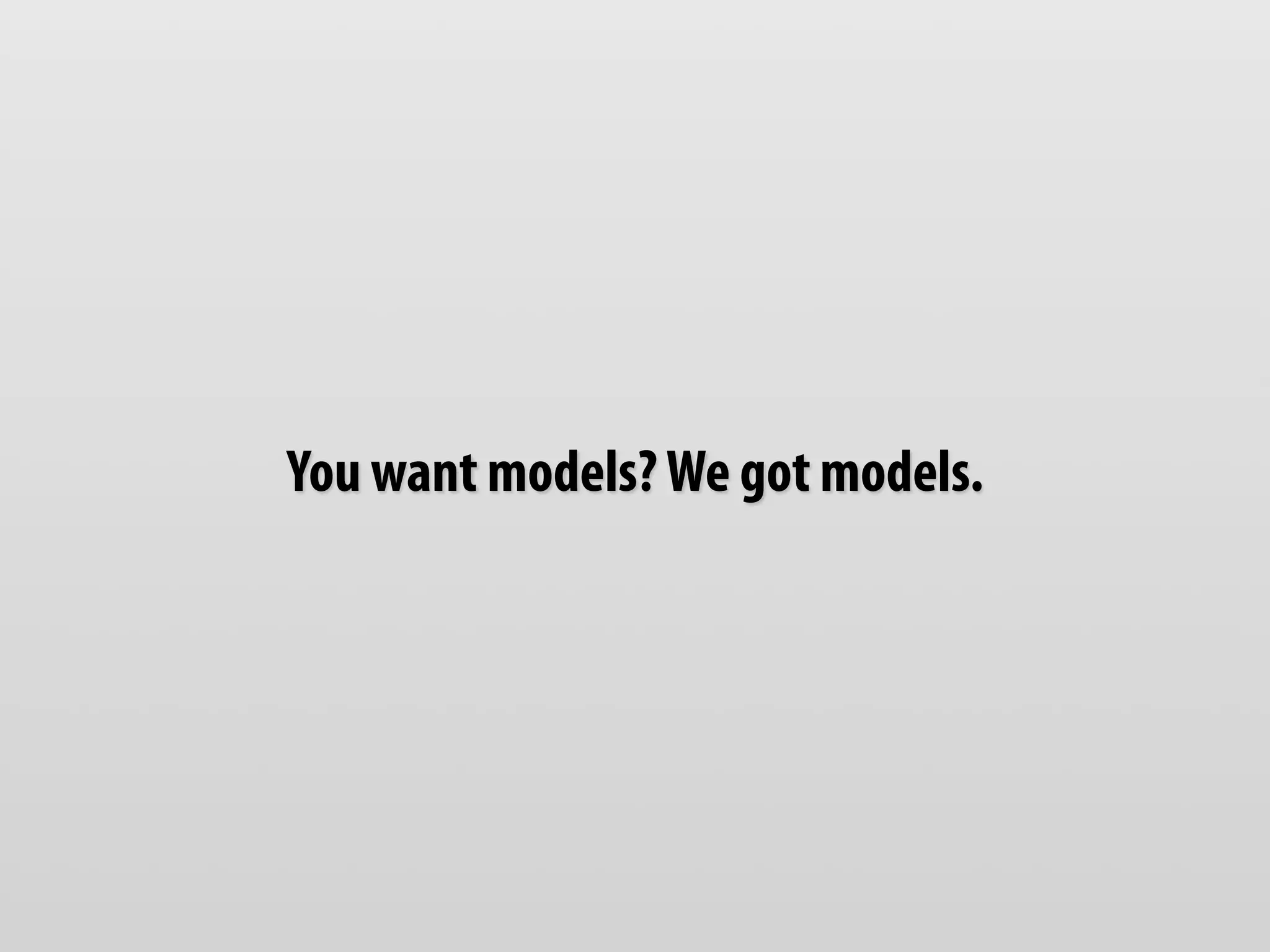 You want models? We got models.
 