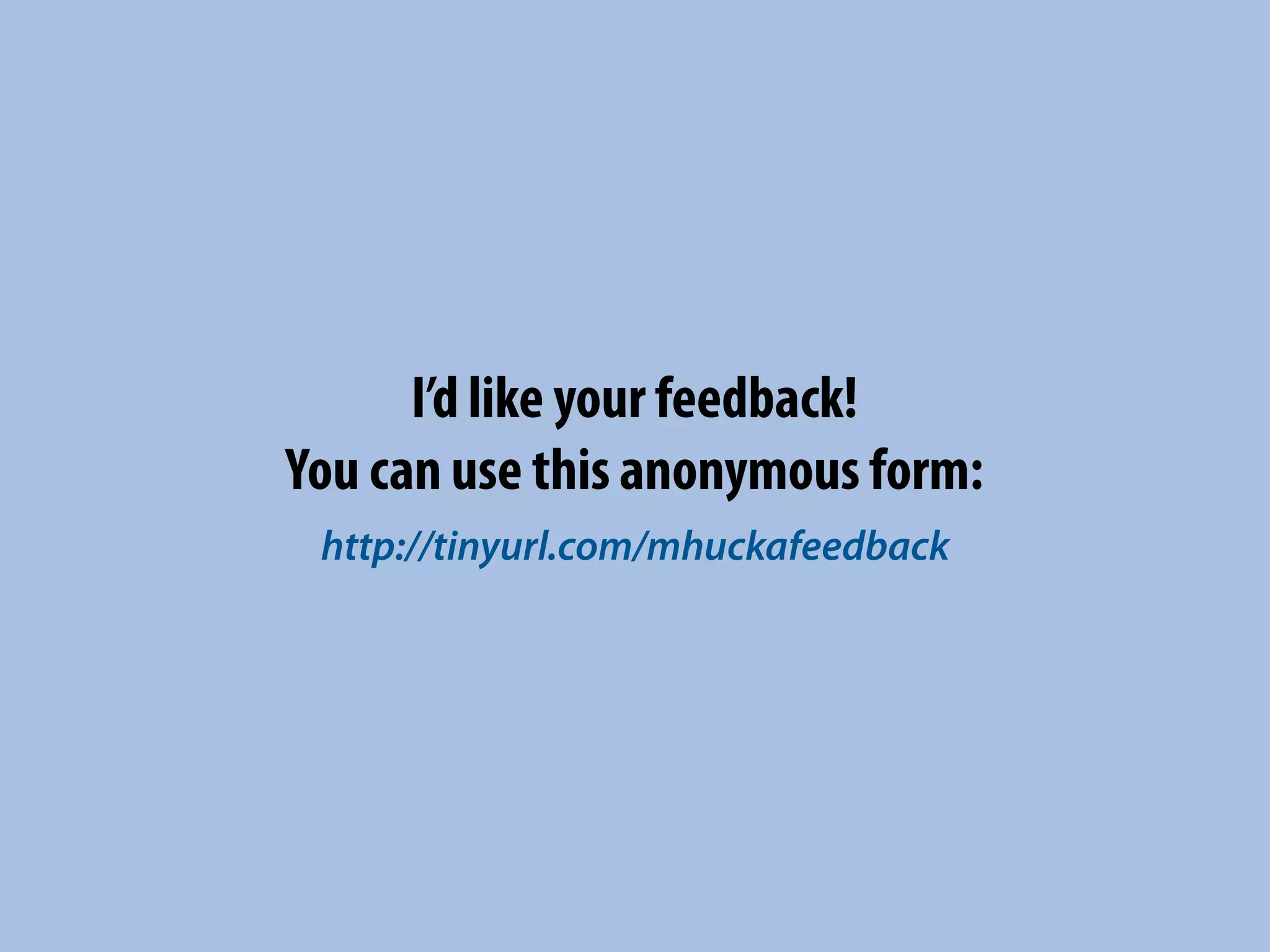 I’d like your feedback!
You can use this anonymous form:
 http://tinyurl.com/mhuckafeedback
 