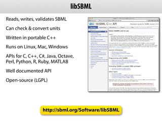 JSBML
              Pure Java implementation
              API is compatible with libSBML but
              more Java-like...