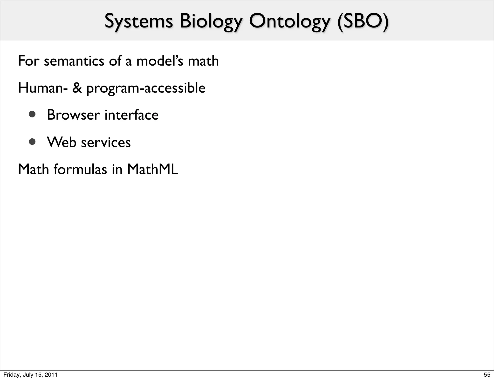 Systems Biology Ontology (SBO)
     For semantics of a model’s math
     Human- & program-accessible
         •      Browser interface

         •      Web services
     Math formulas in MathML




Friday, July 15, 2011                                    55
 