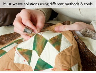 Must weave solutions using different methods & tools




                                                       4
 