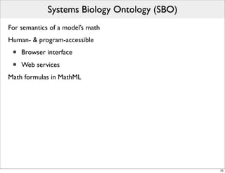 Systems Biology Ontology (SBO)
For semantics of a model’s math
Human- & program-accessible
 •   Browser interface

 •   Web services
Math formulas in MathML




                                              25
 