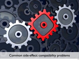 Common side-effect: compatibility problems
                                             5
 