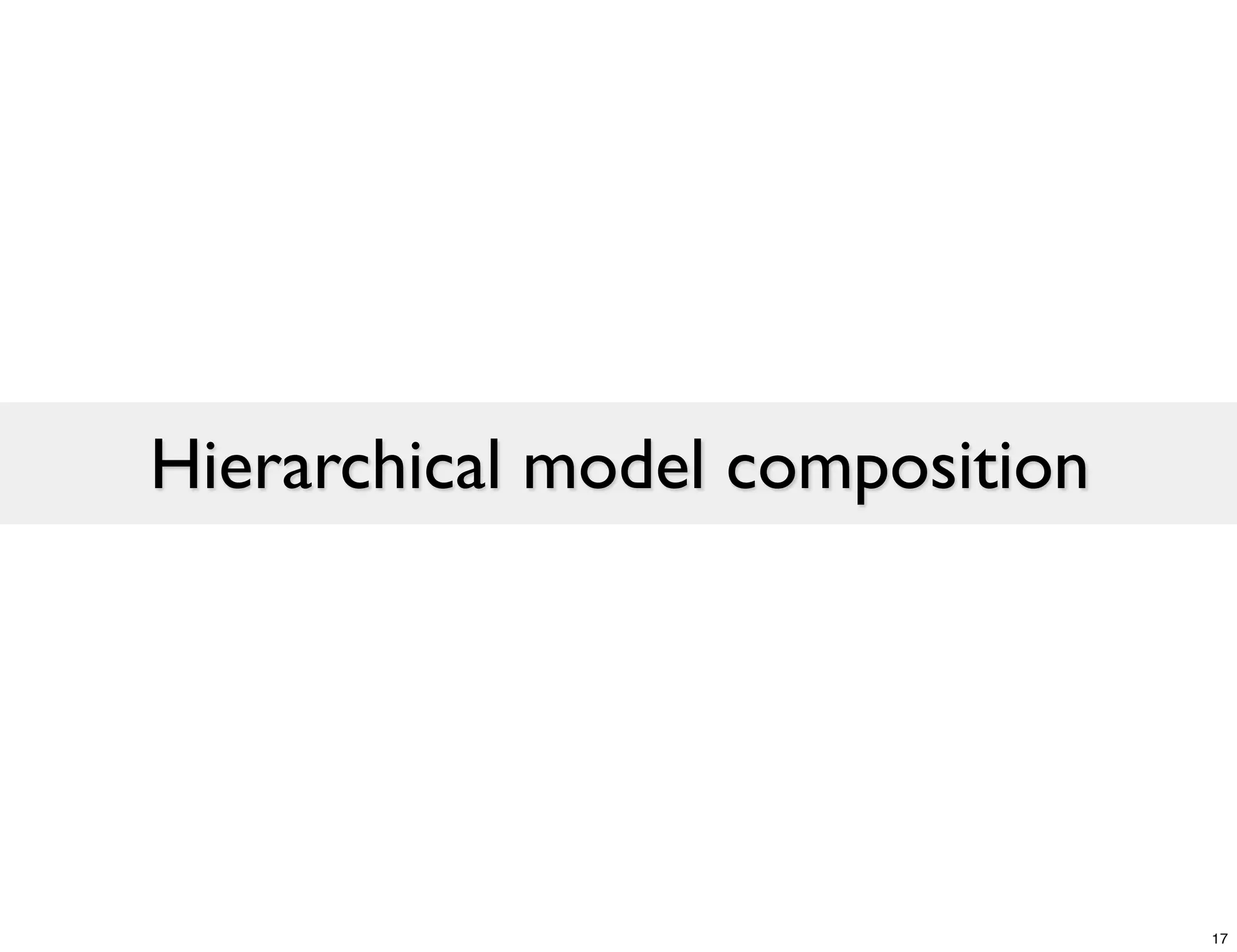 Hierarchical model composition




                                 17
 