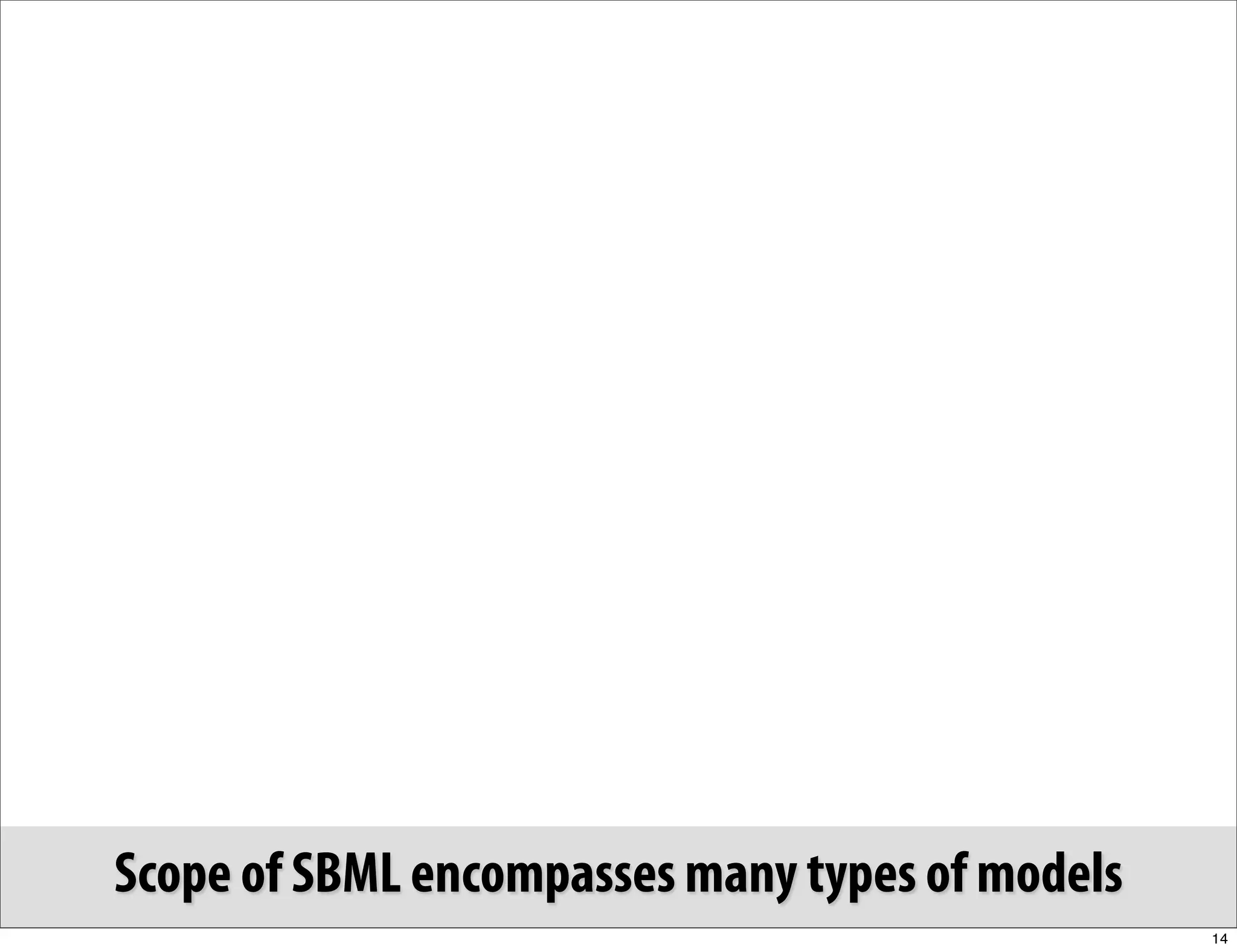 Scope of SBML encompasses many types of models
                                                 14
 