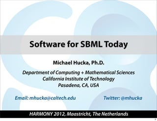 Software for SBML Today
               Michael Hucka, Ph.D.
   Department of Computing + Mathematical Sciences
          California Institute of Technology
                  Pasadena, CA, USA

Email: mhucka@caltech.edu           Twitter: @mhucka


     HARMONY 2012, Maastricht, The Netherlands
                                                       2
 